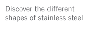 Discover the different shapes of stainless steel